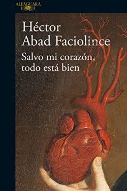 Salvo  mi  corazón,  todo  está  bien  |  Héctor  Abad  Faciolince